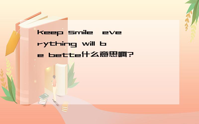 keep smile,everything will be bette什么意思啊?
