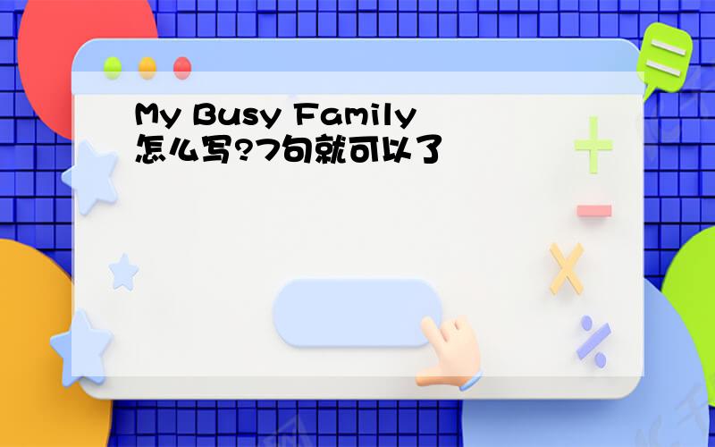 My Busy Family怎么写?7句就可以了
