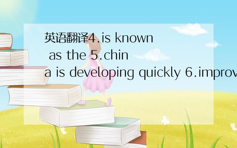 英语翻译4.is known as the 5.china is developing quickly 6.improving rapidly 7.have a long way to go 哪位英语好的帮我翻译下啊