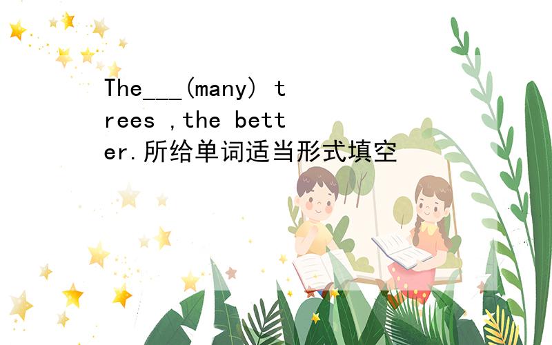 The___(many) trees ,the better.所给单词适当形式填空