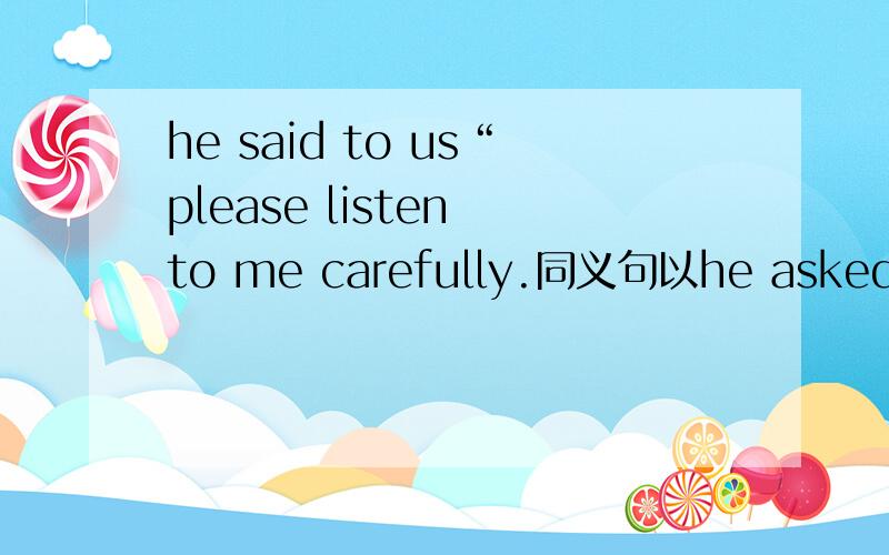 he said to us“please listen to me carefully.同义句以he asked开头