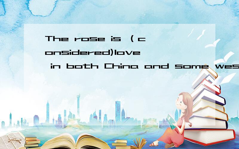 The rose is （considered)love in both China and some western countries.为什么不能用regarded