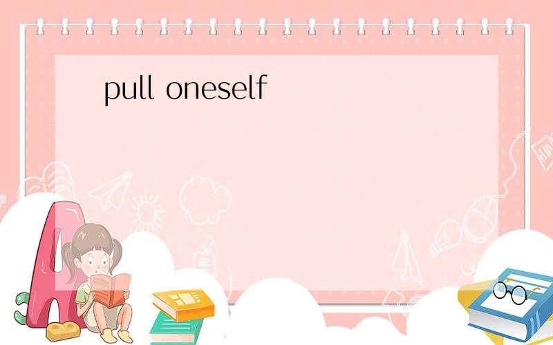 pull oneself