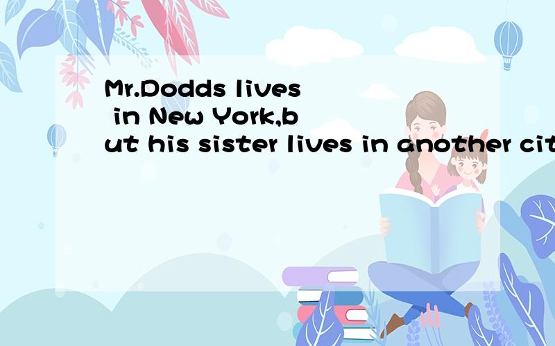Mr.Dodds lives in New York,but his sister lives in another city