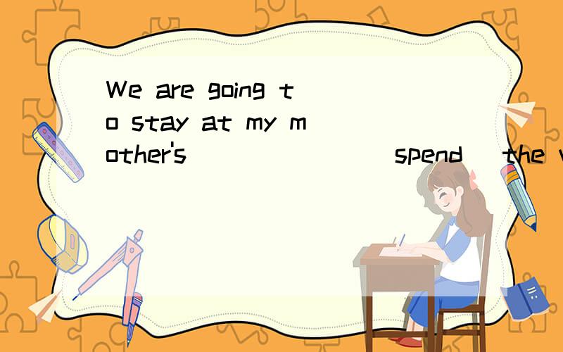 We are going to stay at my mother's_______(spend) the weekend