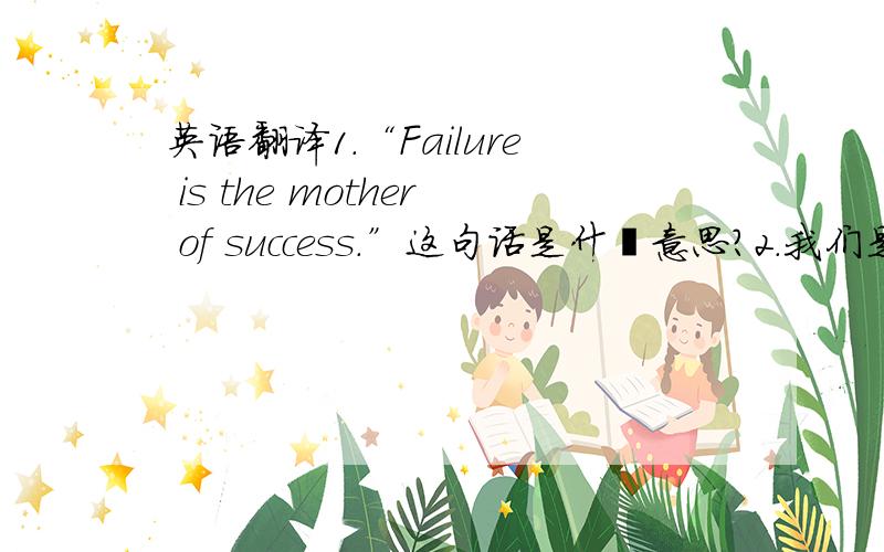 英语翻译1.“Failure is the mother of success.”这句话是什麽意思?2.我们是不是必须面对失败?请高手用英语翻译上面两个句子不是这个个意思拉1.“失败是成功之母”这句话是什麽意思？整个翻译