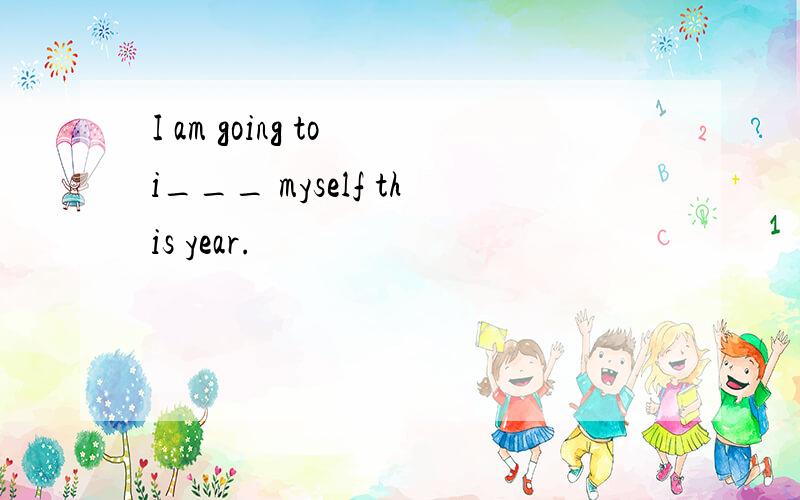 I am going to i___ myself this year.