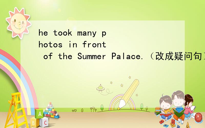 he took many photos in front of the Summer Palace.（改成疑问句）