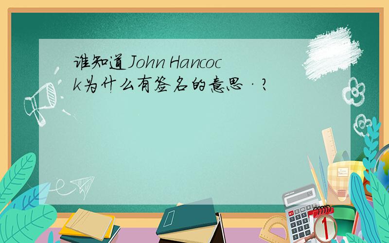 谁知道John Hancock为什么有签名的意思·?