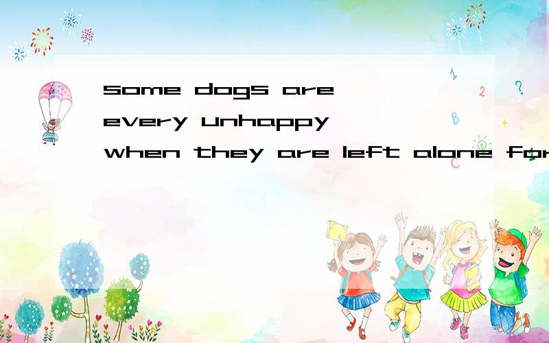 some dogs are every unhappy when they are left alone for a long time 的翻译
