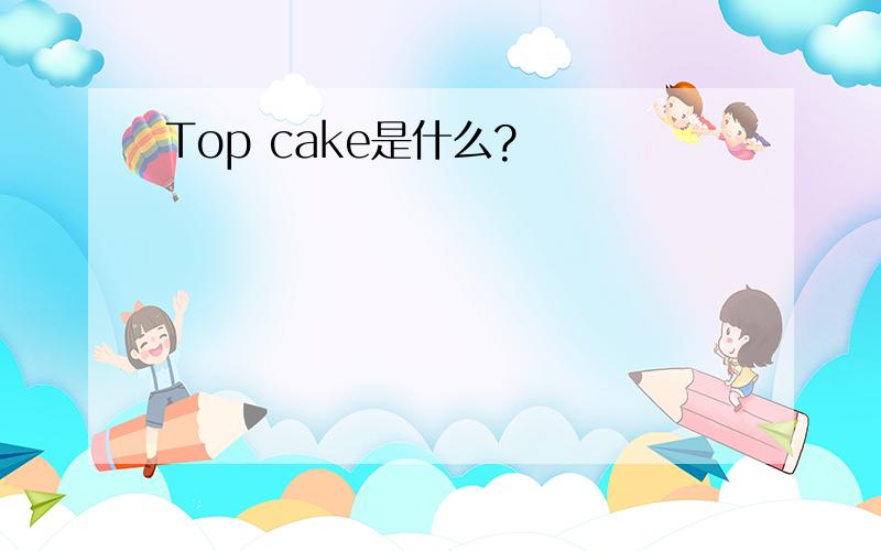 Top cake是什么?