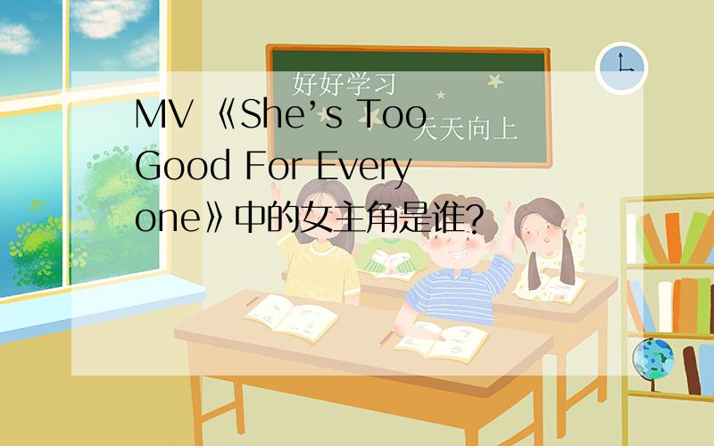 MV 《She’s Too Good For Everyone》中的女主角是谁?