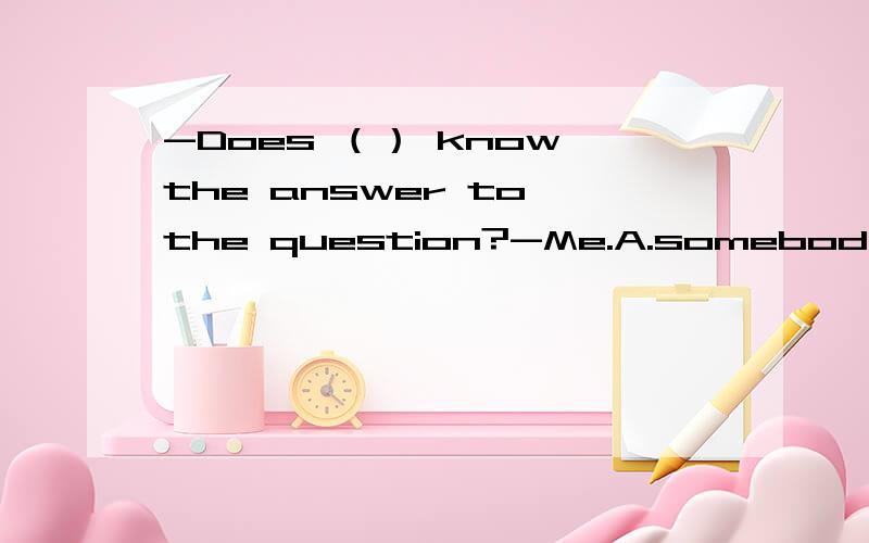 -Does （） know the answer to the question?-Me.A.somebody B.anybody为什么选B不选A