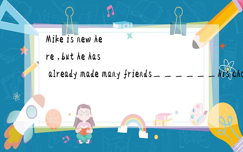 Mike is new here ,but he has already made many friends______his chonese classmates.(among for betw加原因