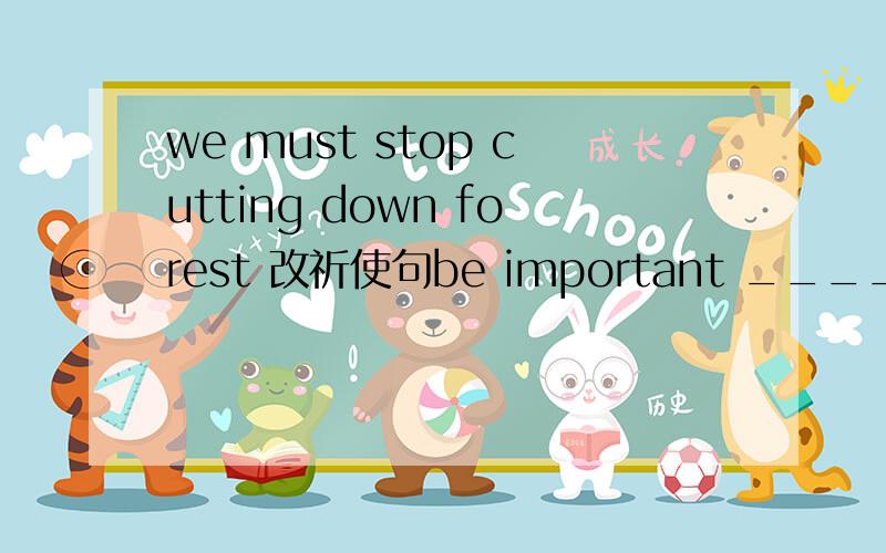 we must stop cutting down forest 改祈使句be important _______(to/for)