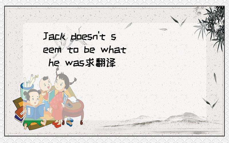Jack doesn't seem to be what he was求翻译