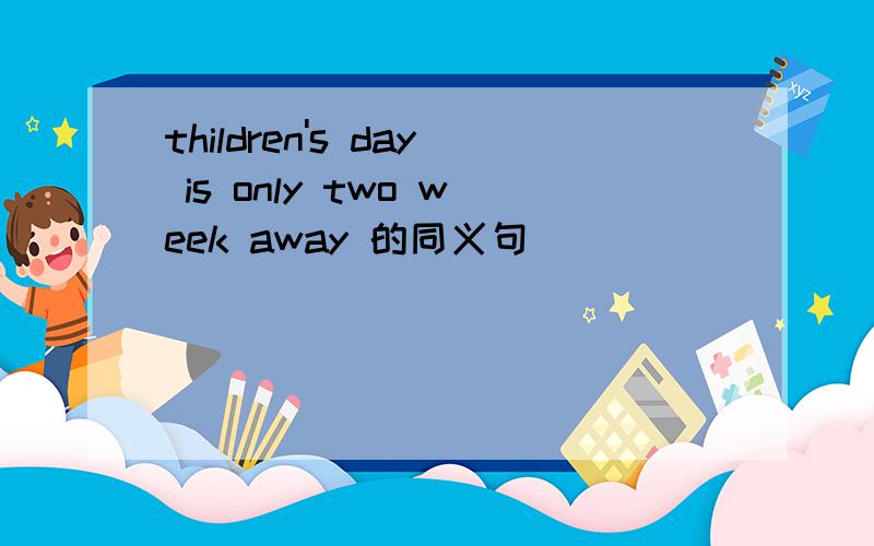 thildren's day is only two week away 的同义句