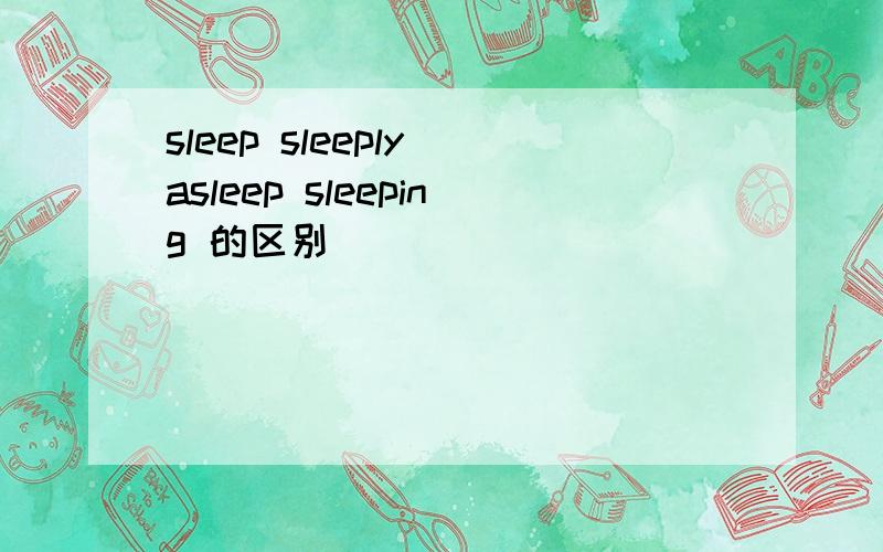 sleep sleeply asleep sleeping 的区别