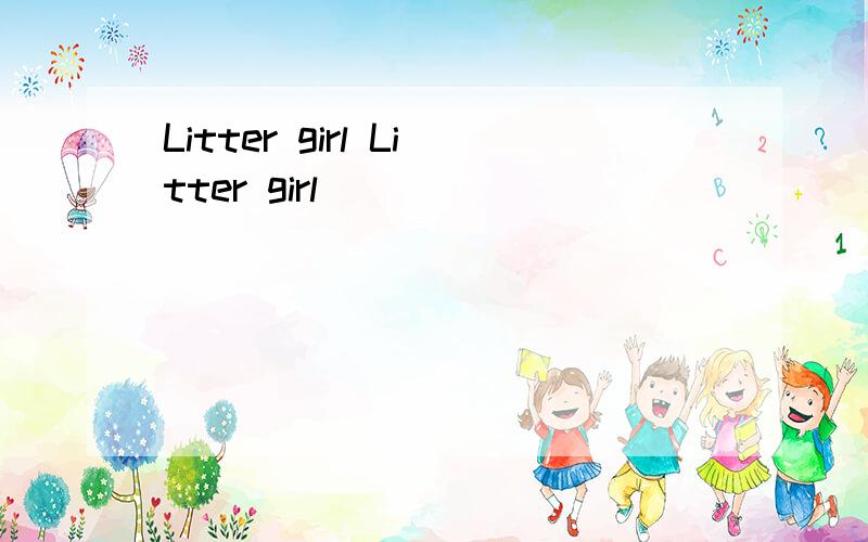 Litter girl Litter girl