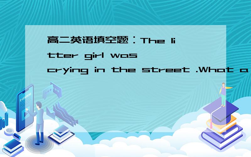 高二英语填空题：The litter girl was crying in the street .What a poor (c ) c开头的单词改填什么