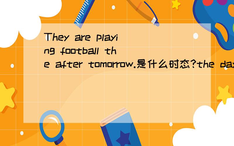 They are playing football the after tomorrow.是什么时态?the day after tomorrow 不是将来的时间状语,不该用将来时吗?