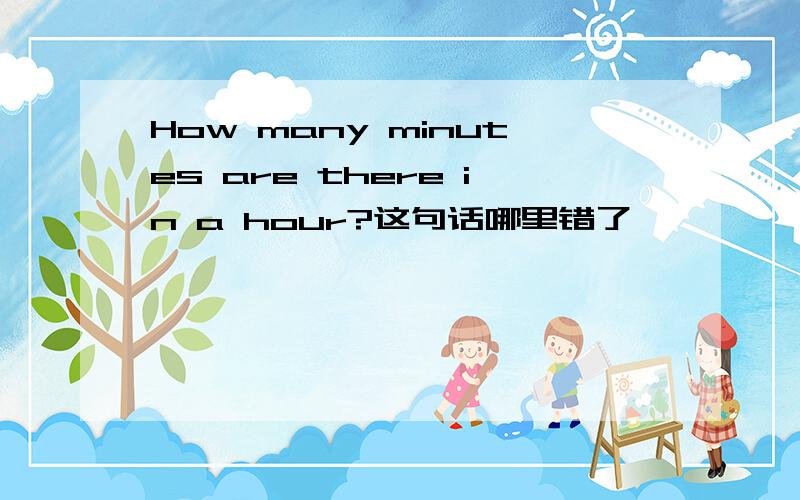 How many minutes are there in a hour?这句话哪里错了