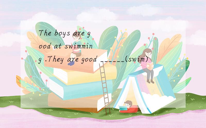 The boys are good at swimming .They are good ______(swim)