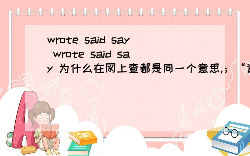 wrote said say wrote said say 为什么在网上查都是同一个意思,；“说”它们有哪些含义?