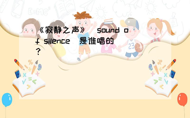 《寂静之声》（sound of silence）是谁唱的?