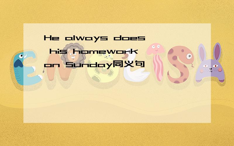 He always does his homework on Sunday同义句