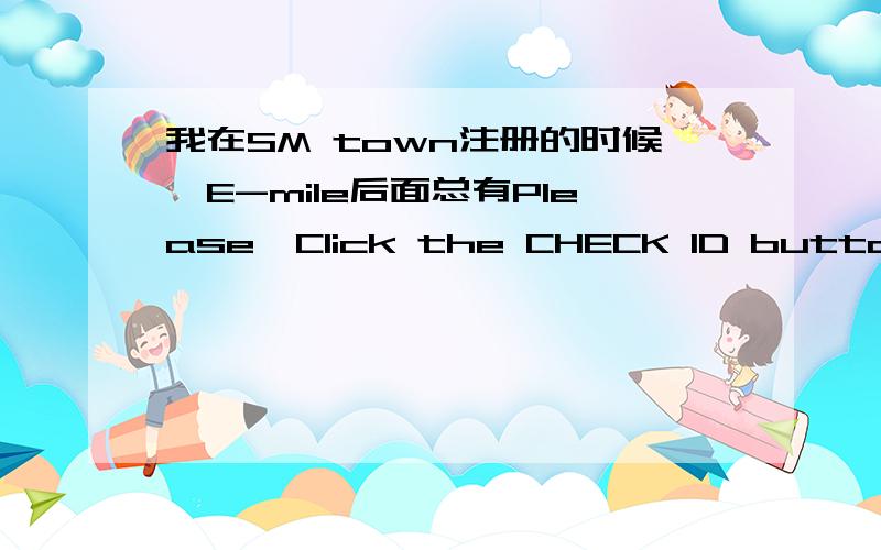我在SM town注册的时候,E-mile后面总有Please,Click the CHECK ID button.怎么办?
