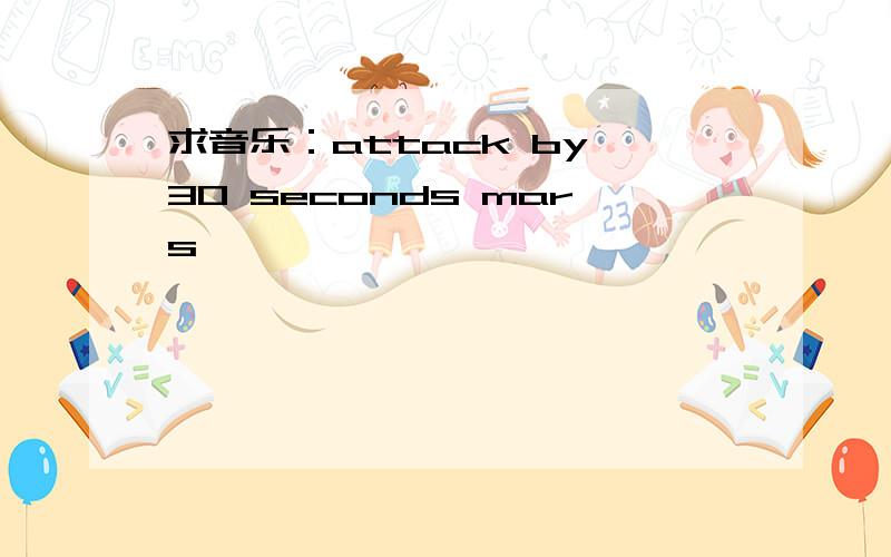 求音乐：attack by 30 seconds mars