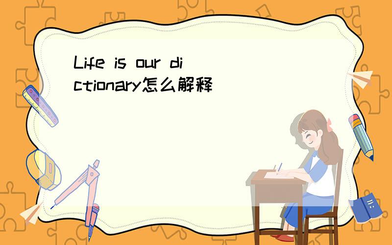 Life is our dictionary怎么解释