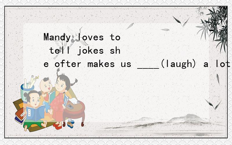 Mandy loves to tell jokes she ofter makes us ____(laugh) a lot