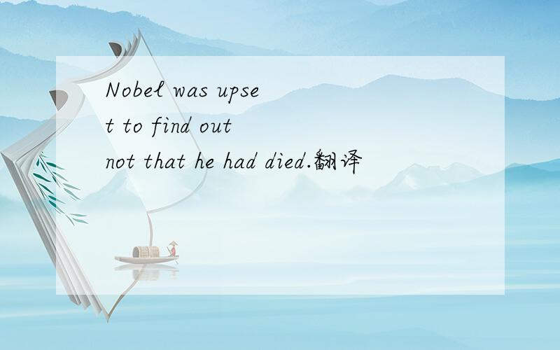 Nobel was upset to find out not that he had died.翻译