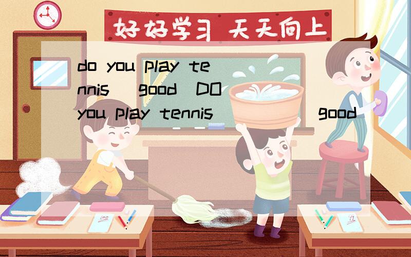 do you play tennis [good]DO you play tennis ____[good]