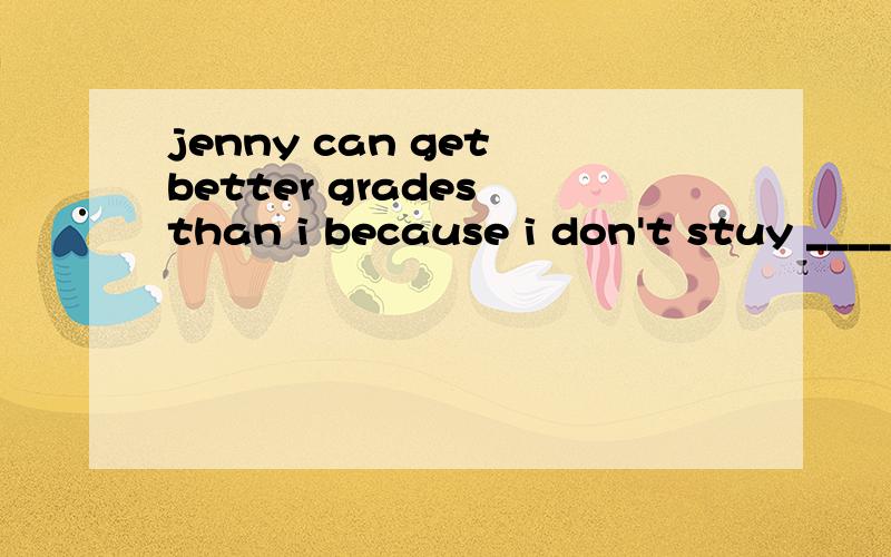 jenny can get better grades than i because i don't stuy _____hardA.as B.like C.than D.at