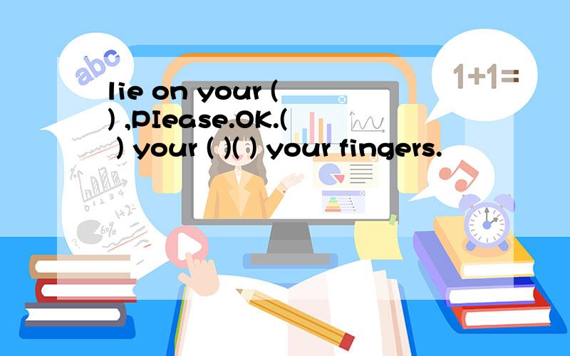 lie on your ( ) ,PIease.OK.( ) your ( )( ) your fingers.