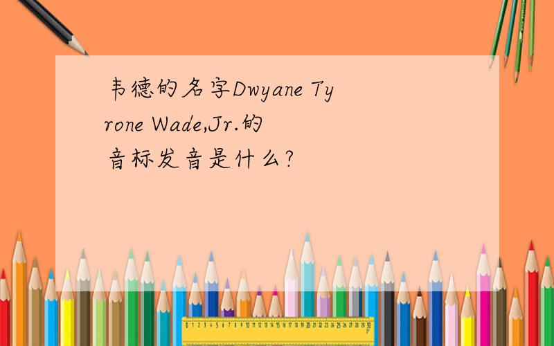 韦德的名字Dwyane Tyrone Wade,Jr.的音标发音是什么?