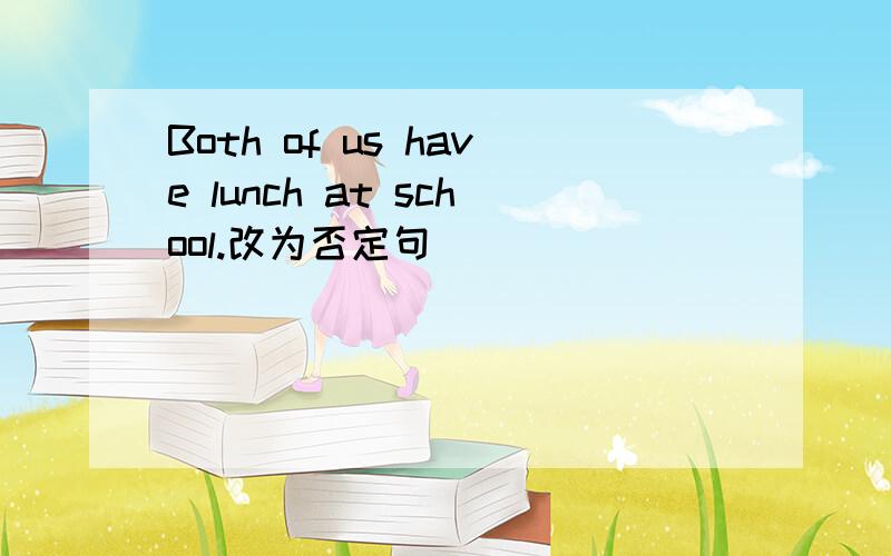 Both of us have lunch at school.改为否定句