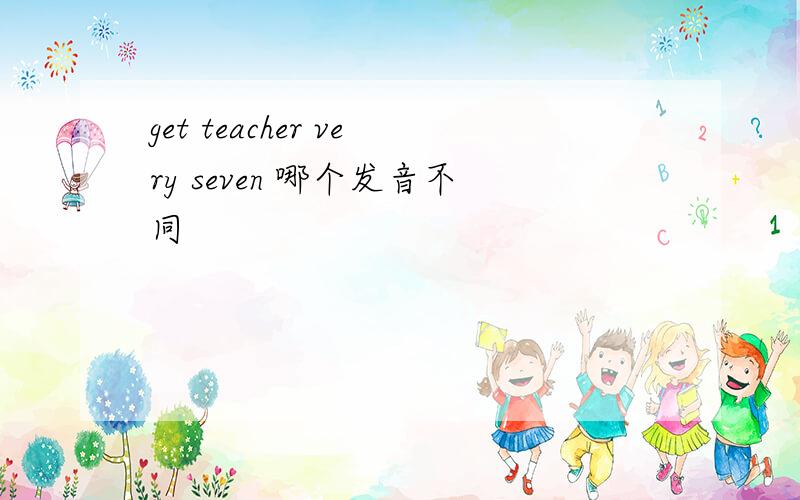 get teacher very seven 哪个发音不同