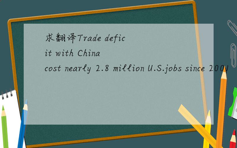 求翻译Trade deficit with China cost nearly 2.8 million U.S.jobs since 2001