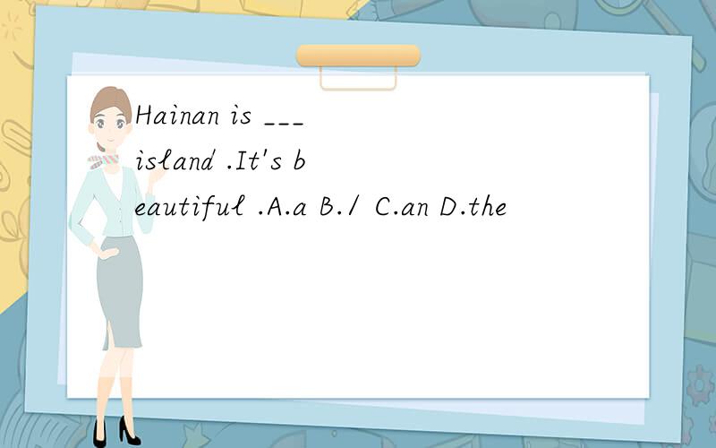 Hainan is ___ island .It's beautiful .A.a B./ C.an D.the