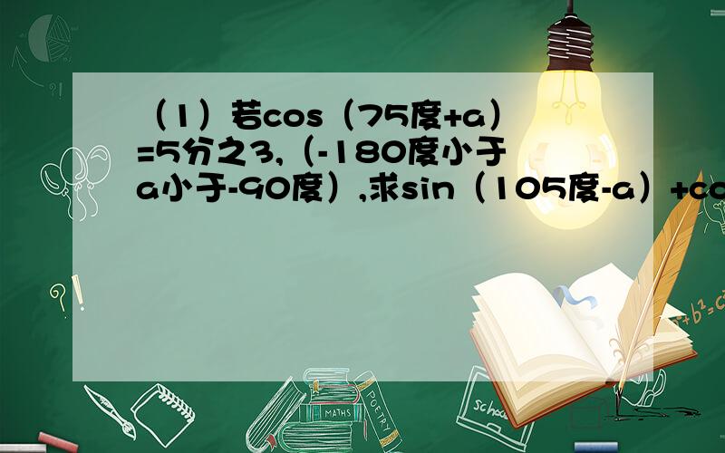 （1）若cos（75度+a）=5分之3,（-180度小于a小于-90度）,求sin（105度-a）+cos（375度-a）值