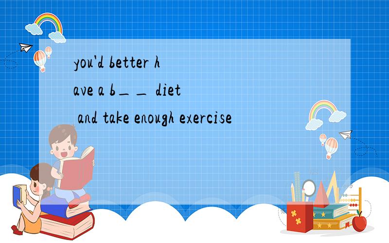 you'd better have a b__ diet and take enough exercise