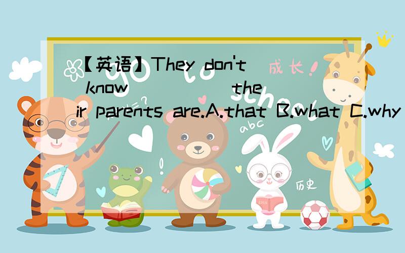 【英语】They don't know _____their parents are.A.that B.what C.why D.which