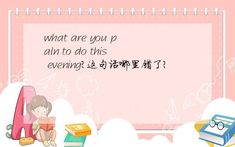 what are you paln to do this evening?这句话哪里错了?
