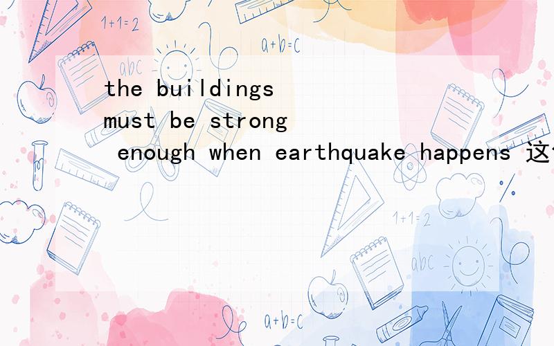 the buildings must be strong enough when earthquake happens 这句话是否有误