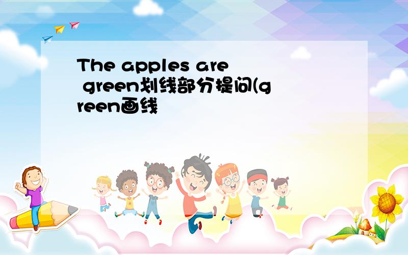 The apples are green划线部分提问(green画线