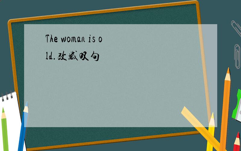 The woman is old.改感叹句